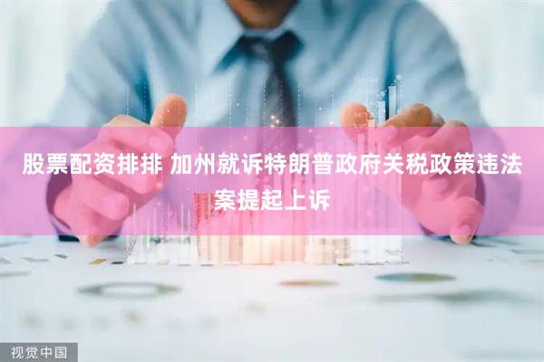 股票配资排排 加州就诉特朗普政府关税政策违法案提起上诉