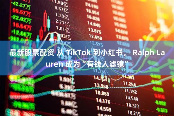 最新股票配资 从 TikTok 到小红书， Ralph Lauren 成为“有钱人滤镜”