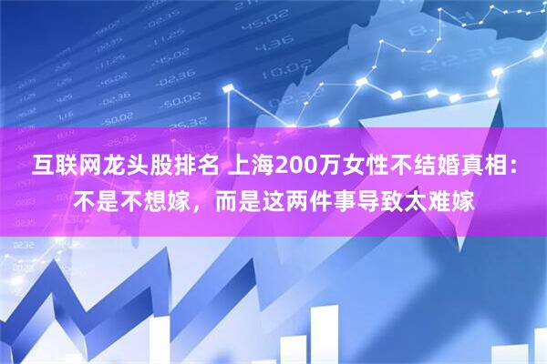 互联网龙头股排名 上海200万女性不结婚真相：不是不想嫁，而是这两件事导致太难嫁